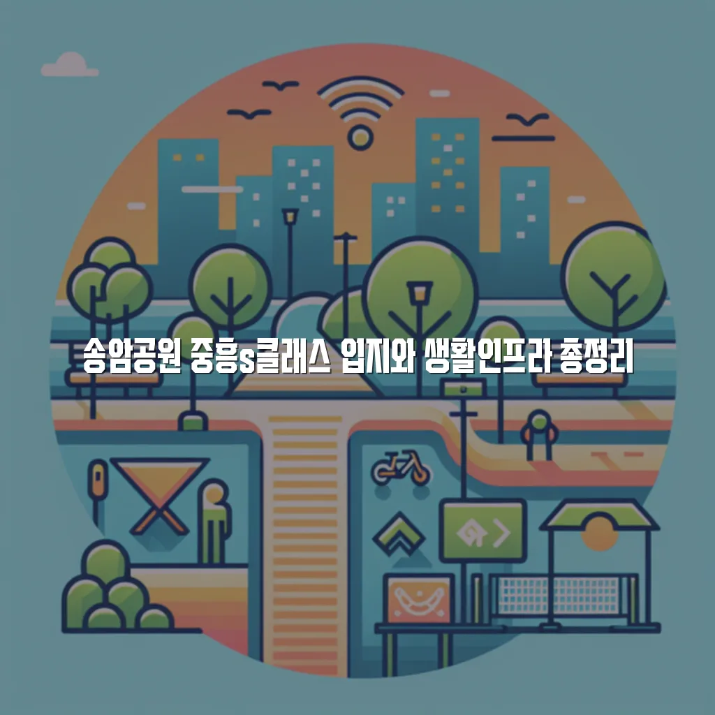 송암공원 중흥s클래스 입지와 생활인프라 총정리