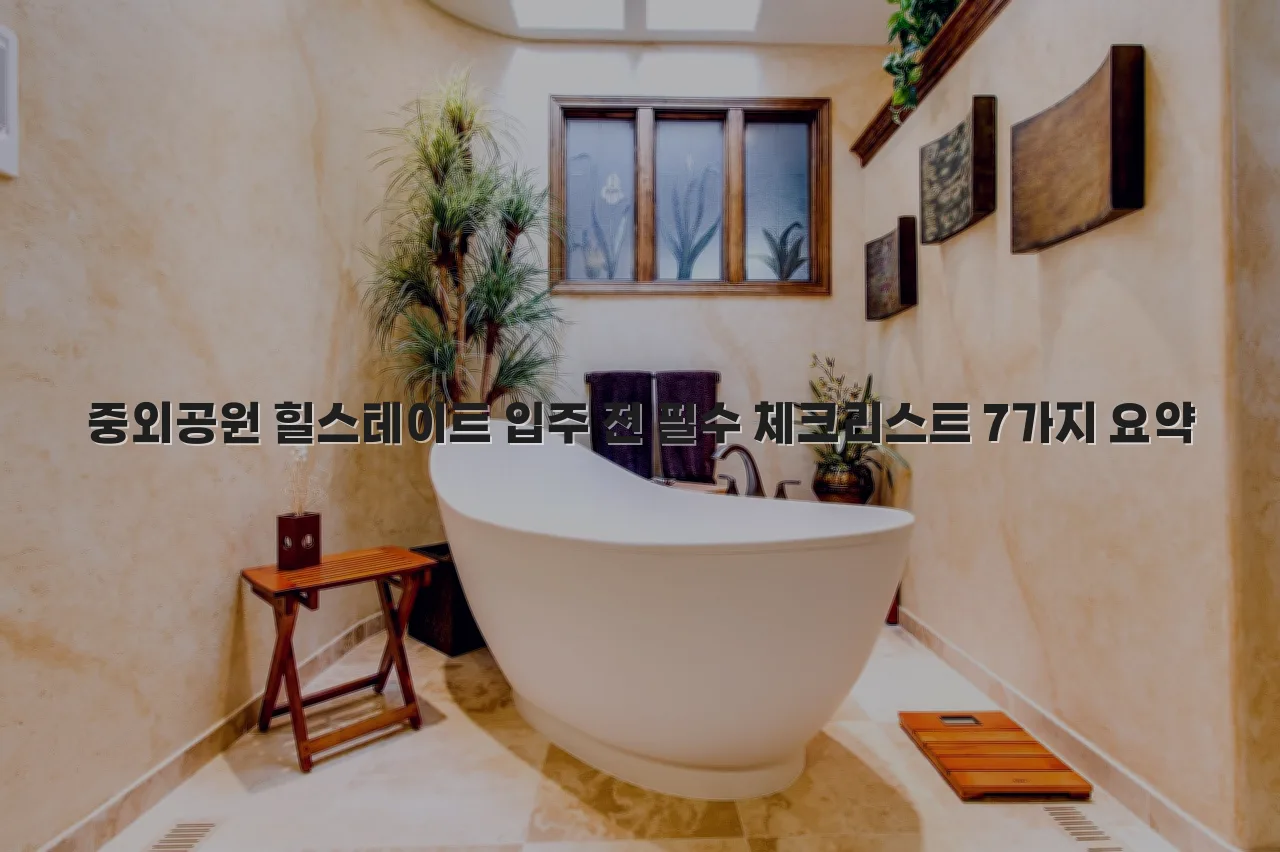 중외공원 힐스테이트 입주 전 필수 체크리스트 7가지