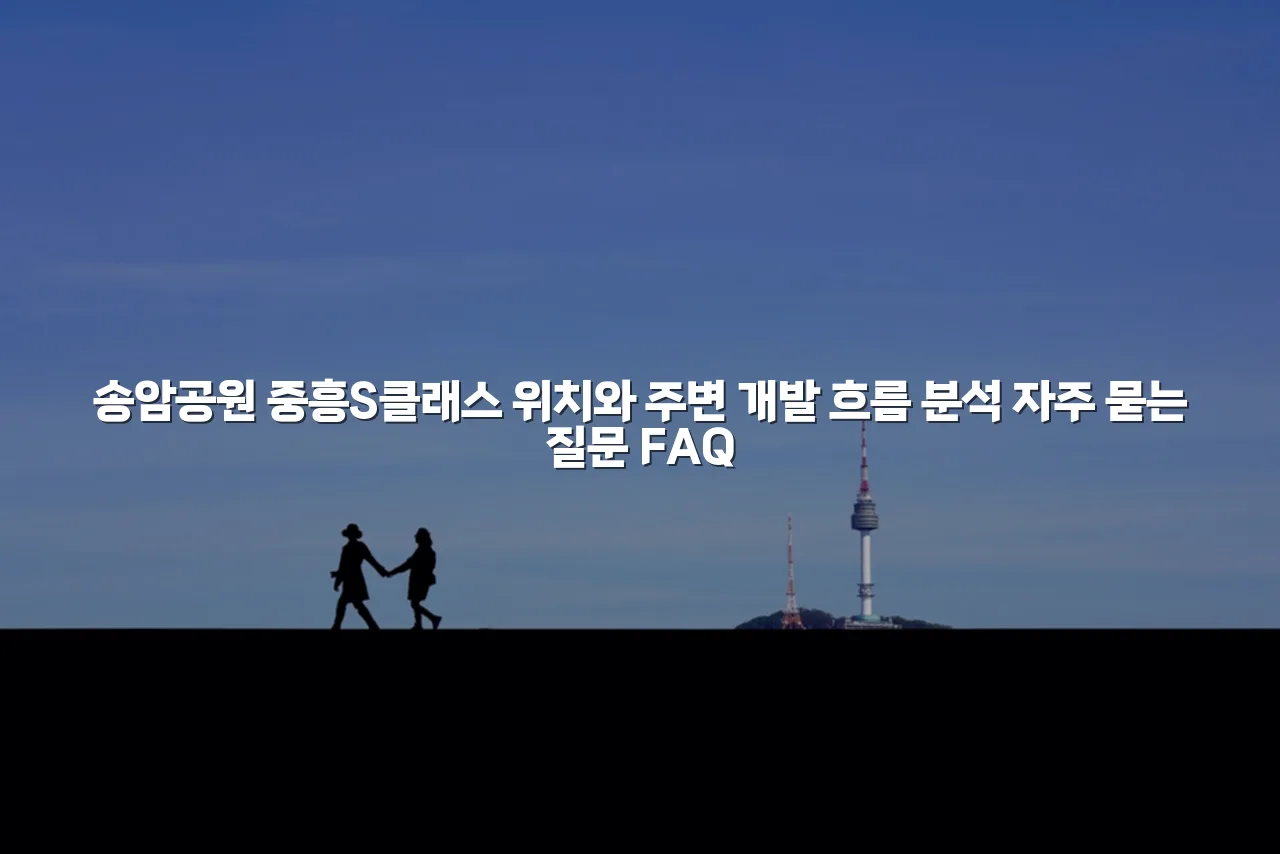 송암공원 중흥S클래스 위치와 주변 개발 흐름 분석