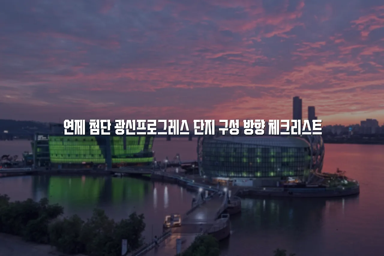 연제 첨단 광신프로그레스 단지 구성 방향 체크리스트