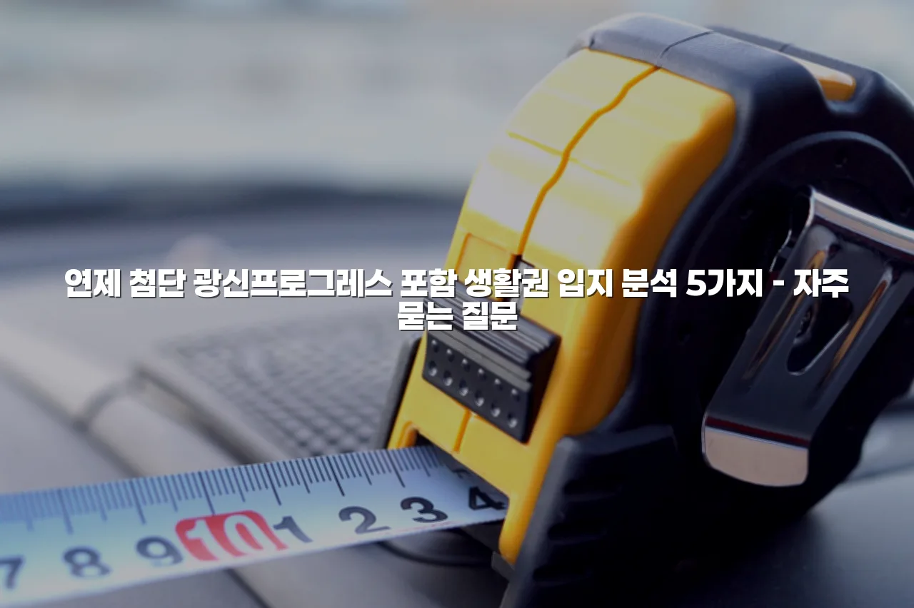 연제 첨단 광신프로그레스 포함 생활권 입지 분석 5가지