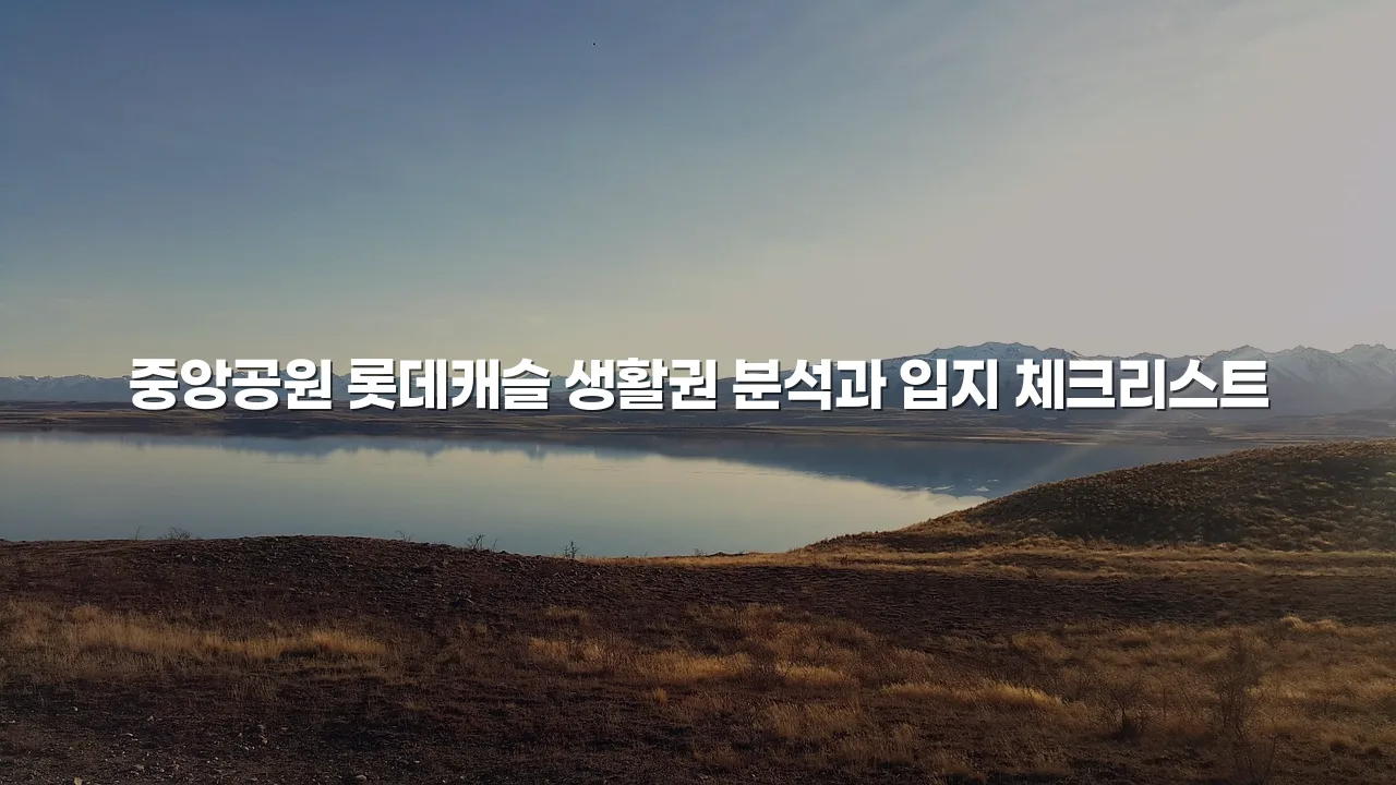 중앙공원 롯데캐슬 생활권 분석과 입지 체크리스트