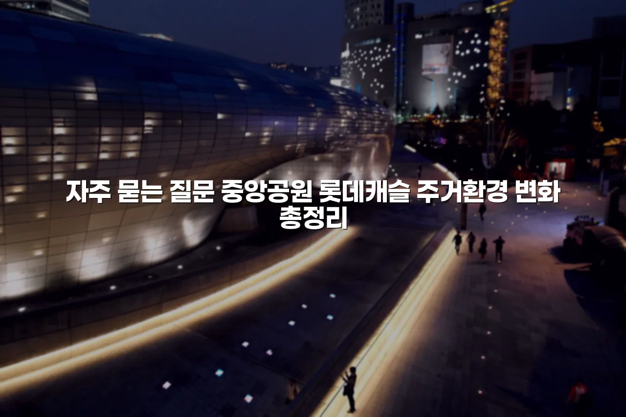 중앙공원 롯데캐슬 주거환경 변화 총정리 3 중앙공원 롯데캐슬 주거환경 변화 총정리