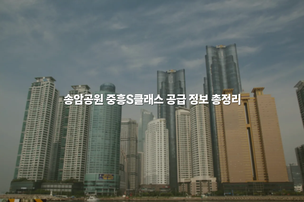 송암공원 중흥S클래스 공급 정보 총정리 7 송암공원 중흥S클래스 공급 정보 총정리
