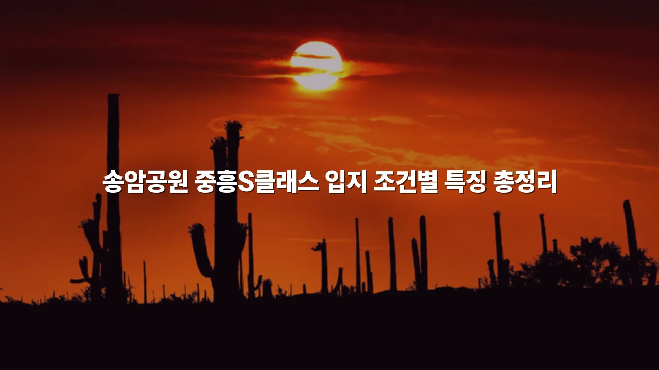 송암공원 중흥S클래스 입지 조건별 특징 총정리