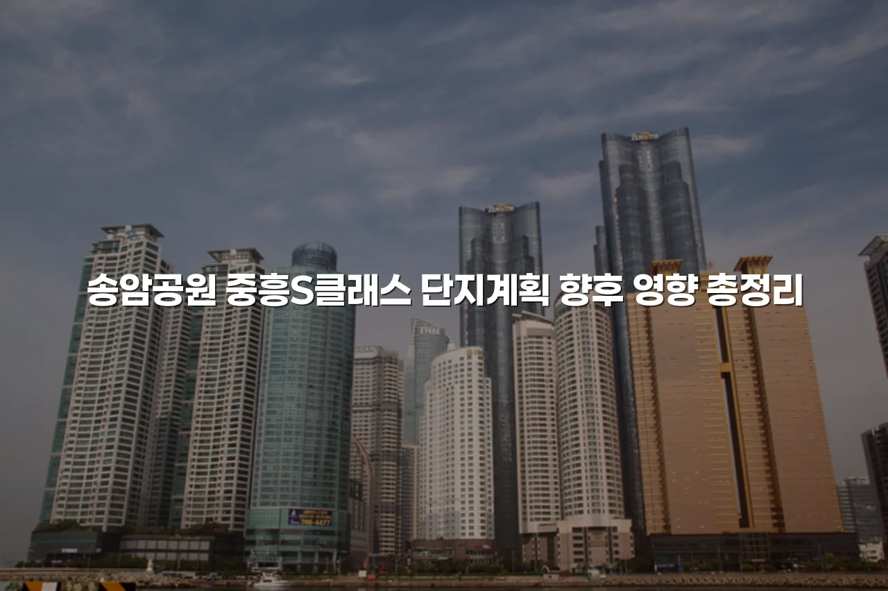 송암공원 중흥S클래스 단지계획 향후 영향 총정리 3 송암공원 중흥S클래스 단지계획 향후 영향 총정리