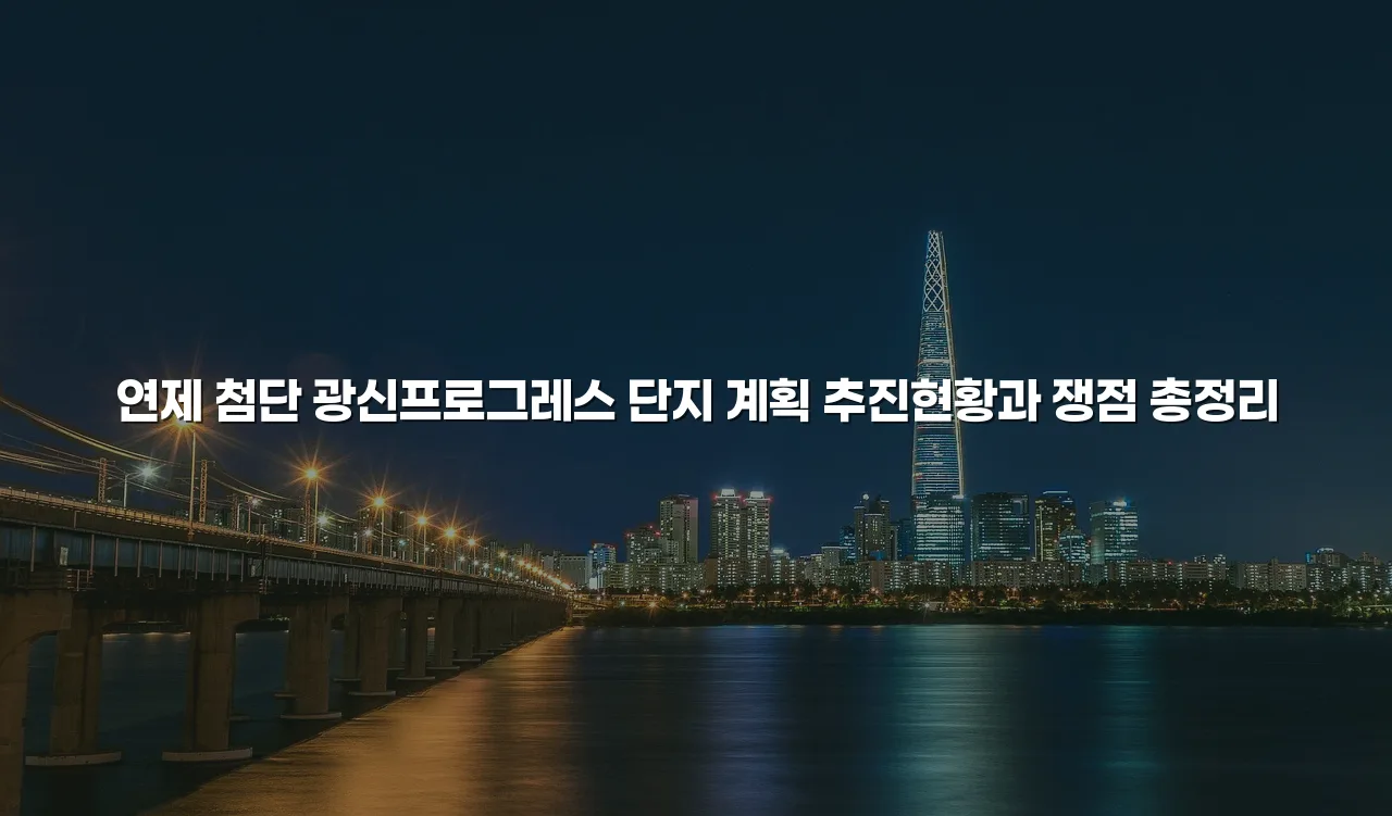연제 첨단 광신프로그레스 단지 계획 추진현황과 쟁점 총정리