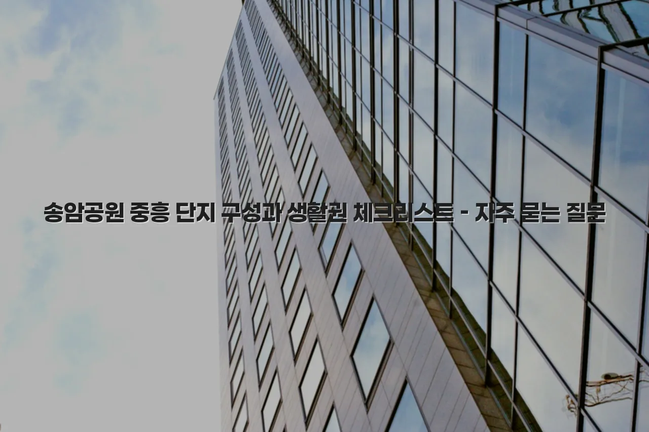 송암공원 중흥 단지 구성과 생활권 체크리스트 6 송암공원 중흥 단지 구성과 생활권 체크리스트