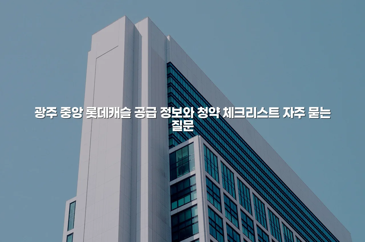 광주 중앙 롯데캐슬 공급 정보와 청약 체크리스트 3 광주 중앙 롯데캐슬 공급 정보와 청약 체크리스트