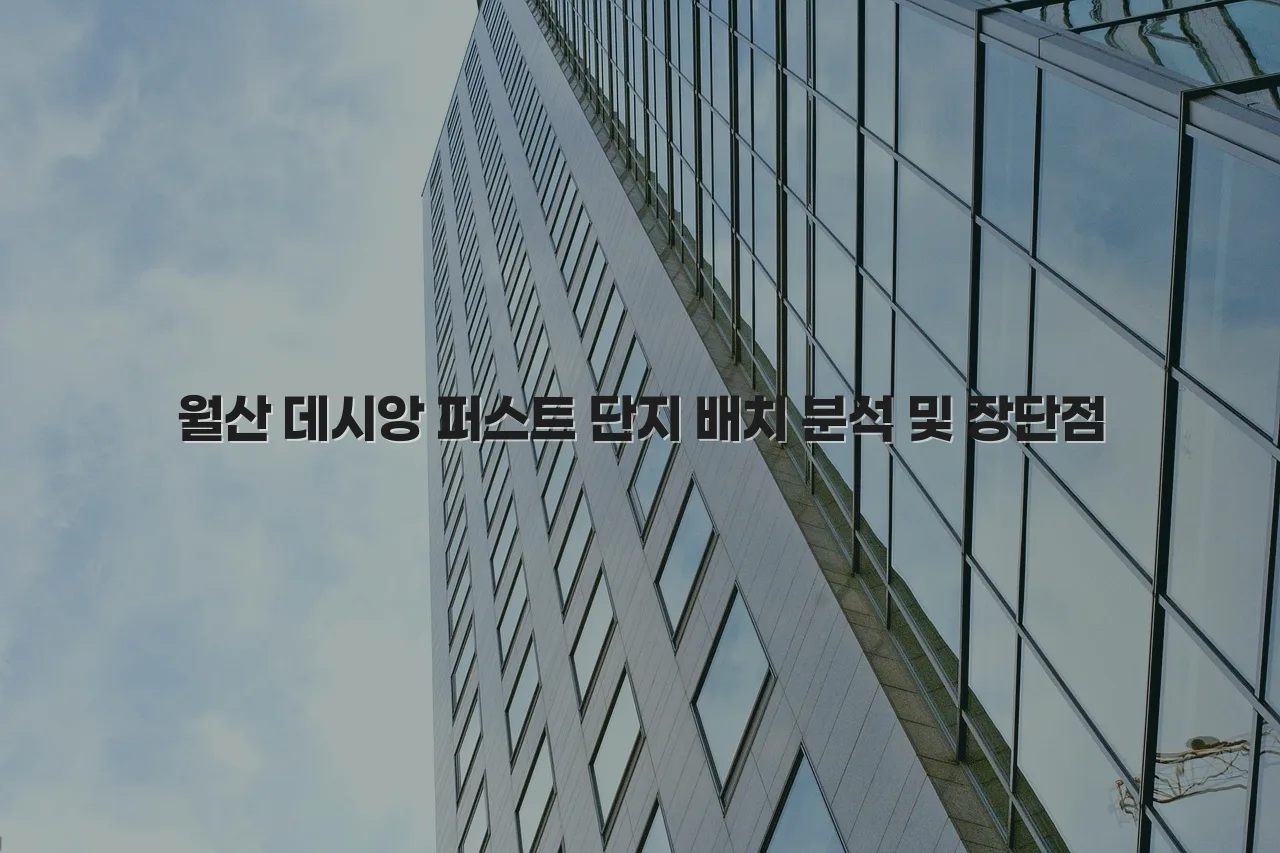 월산 데시앙 퍼스트 단지 배치 분석 및 장단점