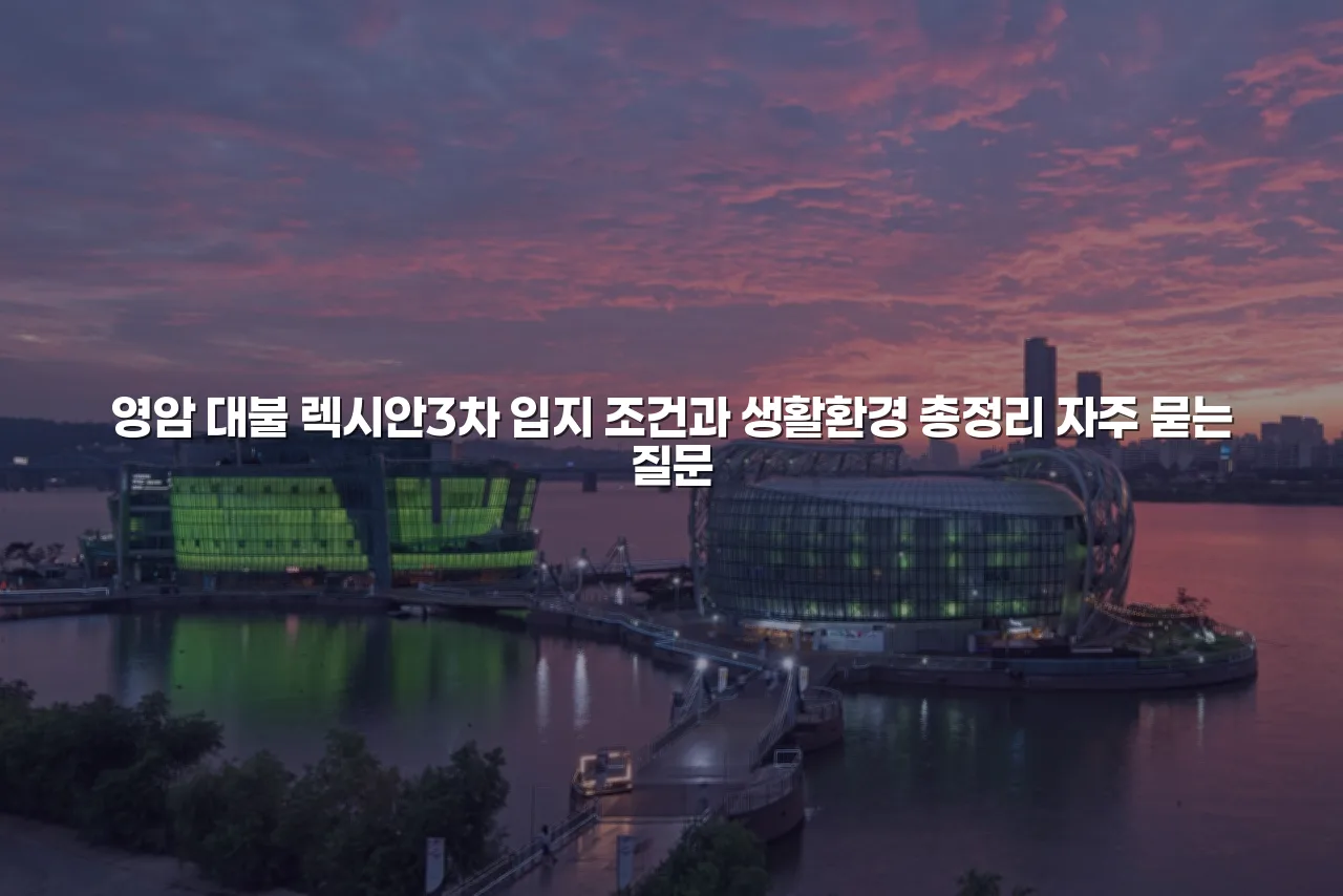 영암 대불 렉시안3차 입지 조건과 생활환경 총정리 3 영암 대불 렉시안3차 입지 조건과 생활환경 총정리