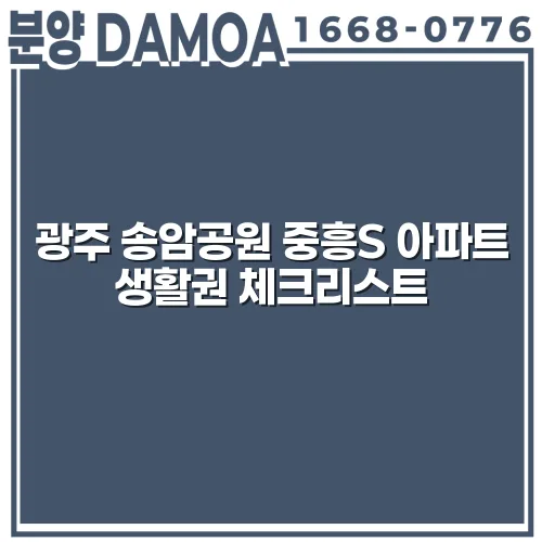 광주 송암공원 중흥S 아파트 생활권 체크리스트 yUrXsa