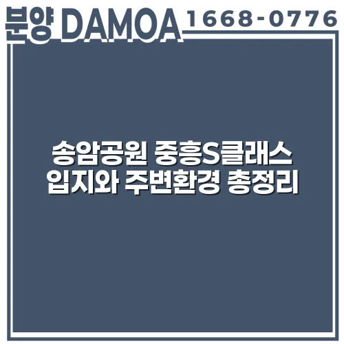 송암공원 중흥S클래스 입지와 주변환경 총정리 jCJRnZ