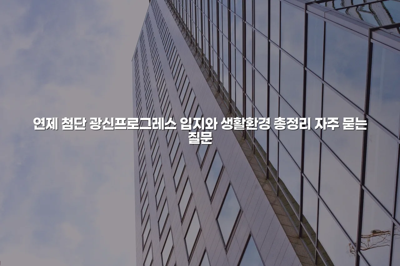 연제 첨단 광신프로그레스 입지와 생활환경 총정리