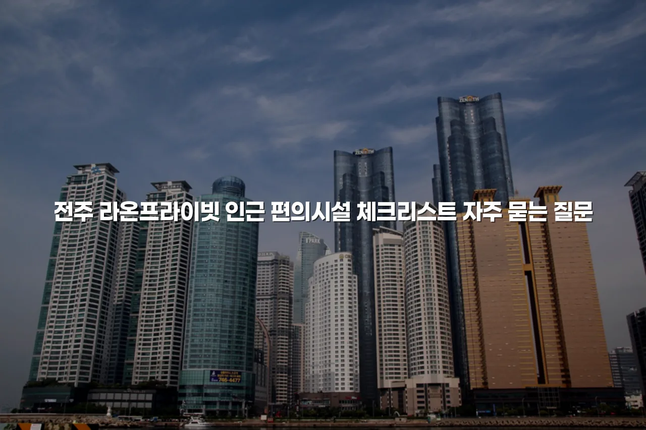 전주 라온프라이빗 인근 편의시설 체크리스트